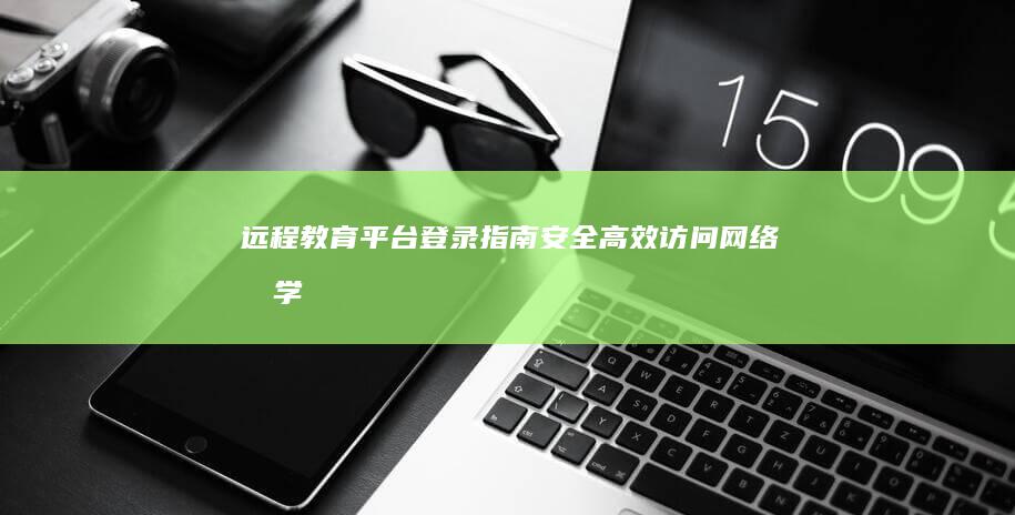 远程教育平台登录指南：安全、高效访问网络教学平台