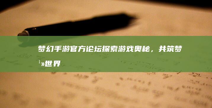 梦幻手游官方论坛：探索游戏奥秘，共筑梦幻世界